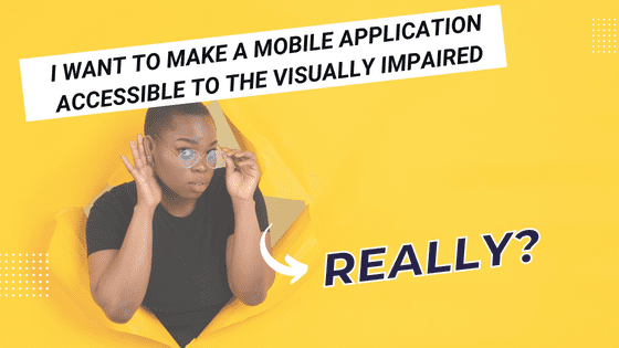 a confused woman in the background - i want to make a mobile application accessible to the visually impaired. Really?